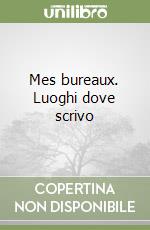 Mes bureaux. Luoghi dove scrivo libro