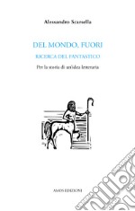 Del mondo, fuori. Ricerca del fantastico. Per la storia di un'idea letteraria libro