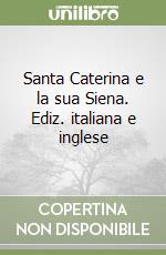 Santa Caterina e la sua Siena. Ediz. italiana e inglese libro