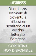 Ricordanze. Memorie di gioventù e riflessioni semiserie di un vecchio letterato fiorentino libro