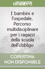 I bambini e l'ospedale. Percorso multidisciplinare per i ragazzi della scuola dell'obbligo libro