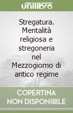 Stregatura. Mentalità religiosa e stregoneria nel Mezzogiorno di antico regime libro