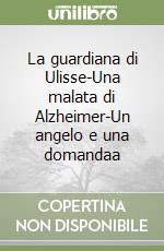 La guardiana di Ulisse-Una malata di Alzheimer-Un angelo e una domandaa libro