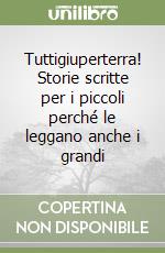 Tuttigiuperterra! Storie scritte per i piccoli perché le leggano anche i grandi libro