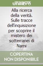 Alla ricerca della verità. Sulle tracce dell'inquisizione per scoprire il mistero dei sotterranei di Narni libro