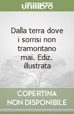 Dalla terra dove i sorrisi non tramontano mai. Ediz. illustrata libro