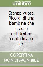 Stanze vuote. Ricordi di una bambina che cresce nell'Umbria contadina di ieri libro