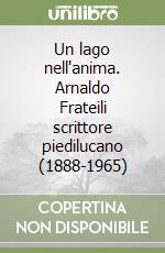 Un lago nell'anima. Arnaldo Frateili scrittore piedilucano (1888-1965) libro