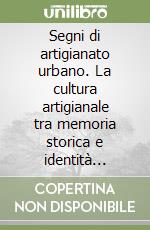 Segni di artigianato urbano. La cultura artigianale tra memoria storica e identità urbana. Ediz. illustrata