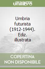 Umbria futurista (1912-1944). Ediz. illustrata libro