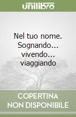 Nel tuo nome. Sognando... vivendo... viaggiando libro