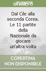 Dal Cile alla seconda Corea. Le 11 partite della Nazionale da giocare un'altra volta libro