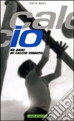 Calcio. 40 anni di calcio vissuto libro