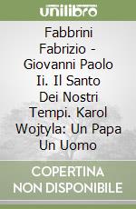 Fabbrini Fabrizio - Giovanni Paolo Ii. Il Santo Dei Nostri Tempi. Karol Wojtyla: Un Papa Un Uomo libro