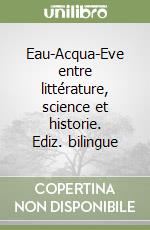 Eau-Acqua-Eve entre littérature, science et historie. Ediz. bilingue