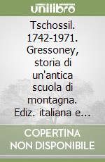 Tschossil. 1742-1971. Gressoney, storia di un'antica scuola di montagna. Ediz. italiana e tedesca