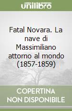 Fatal Novara. La nave di Massimiliano attorno al mondo (1857-1859) libro