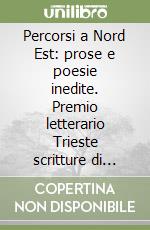 Percorsi a Nord Est: prose e poesie inedite. Premio letterario Trieste scritture di frontiera 2003 libro