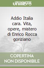 Addio Italia cara. Vita, opere, mistero di Enrico Rocca goriziano