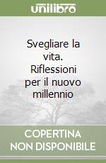 Svegliare la vita. Riflessioni per il nuovo millennio