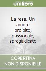 La resa. Un amore proibito, passionale, spregiudicato libro