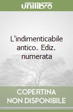 L'indimenticabile antico. Ediz. numerata