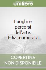 Luoghi e percorsi dell'arte. Ediz. numerata libro