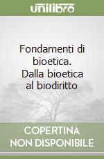 Fondamenti di bioetica. Dalla bioetica al biodiritto