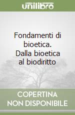 Fondamenti di bioetica. Dalla bioetica al biodiritto libro