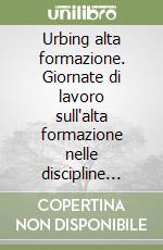 Urbing alta formazione. Giornate di lavoro sull'alta formazione nelle discipline della pianificazione, gestione e governo del territorio (Potenza, 29-30 aprile 2005) libro