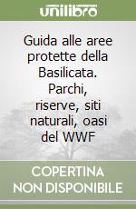 Guida alle aree protette della Basilicata. Parchi, riserve, siti naturali, oasi del WWF libro