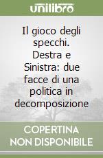 Il gioco degli specchi. Destra e Sinistra: due facce di una politica in decomposizione libro