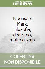 Ripensare Marx. Filosofia, idealismo, materialismo libro