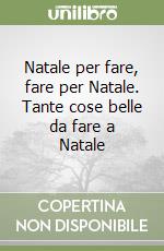 Natale per fare, fare per Natale. Tante cose belle da fare a Natale libro