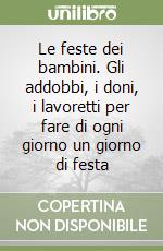 Le feste dei bambini. Gli addobbi, i doni, i lavoretti per fare di ogni giorno un giorno di festa libro