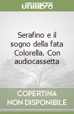 Serafino e il sogno della fata Colorella. Con audiocassetta libro