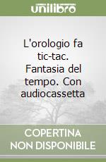 L'orologio fa tic-tac. Fantasia del tempo. Con audiocassetta libro