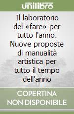 Il laboratorio del «fare» per tutto l'anno. Nuove proposte di manualità artistica per tutto il tempo dell'anno libro