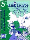 «Ambiente». Proposte ludico-operative per conoscere l'ambiente e per l'avvio al «pensare ecologicamente». Con CD Audio libro