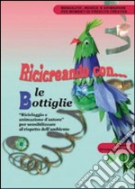 Ricicreando con le bottiglie di plastica. Riciclaggio e animazione d'autore per sensibilizzare al rispetto dell'ambiente. Con CD-ROM libro