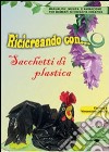 Ricicreando con... i sacchetti di plastica. Con CD-ROM libro