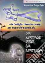 Un Natale per la natura... e la bottiglia diventò cometa per amore del pianeta blu. Con CD-ROM libro