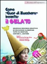 Come gnomo cuor di zucchero inventò il gelato. Delizioso percorso didattico di educazione alimentare tutto da recitare, cantare e gustare. Con CD-ROM libro