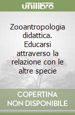 Zooantropologia didattica. Educarsi attraverso la relazione con le altre specie libro