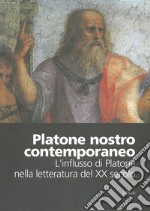 Platone nostro contemporaneo. L'influsso di Platone nella letteratura del XX Secolo. Atti del Convegno (Colli del Tronto, 11-13 marzo 2004) libro