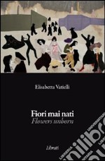 Fiori mai nati. Ediz. italiana e inglese