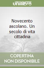 Novecento ascolano. Un secolo di vita cittadina libro