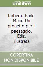 Roberto Burle Marx. Un progetto per il paesaggio. Ediz. illustrata