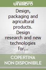 Design, packaging and agricultural products. Design research and new technologies for agricultural food packaging. Ediz. illustrata