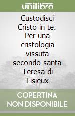 Custodisci Cristo in te. Per una cristologia vissuta secondo santa Teresa di Lisieux libro